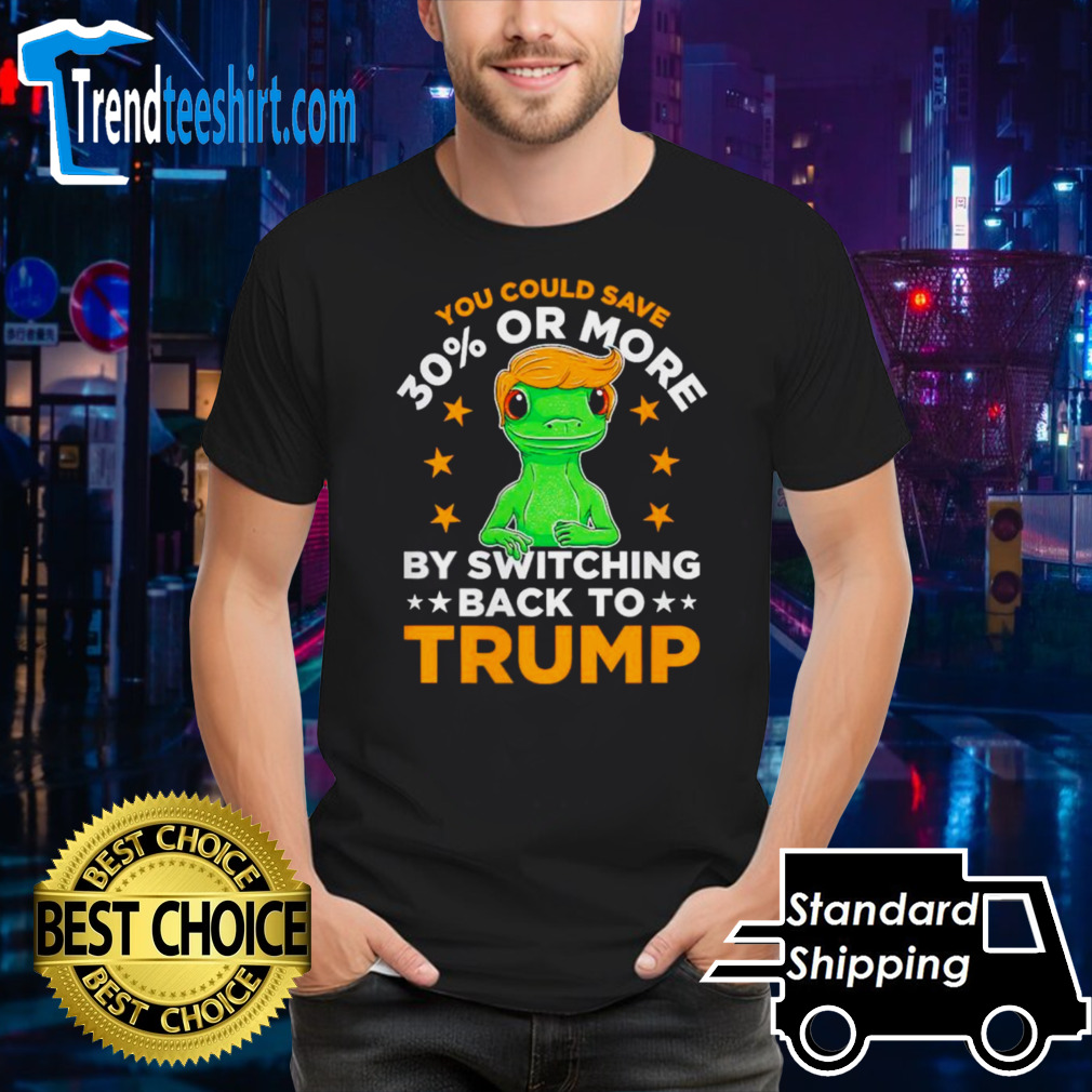 Frog you could save 30 or more by switching back to Trump shirt