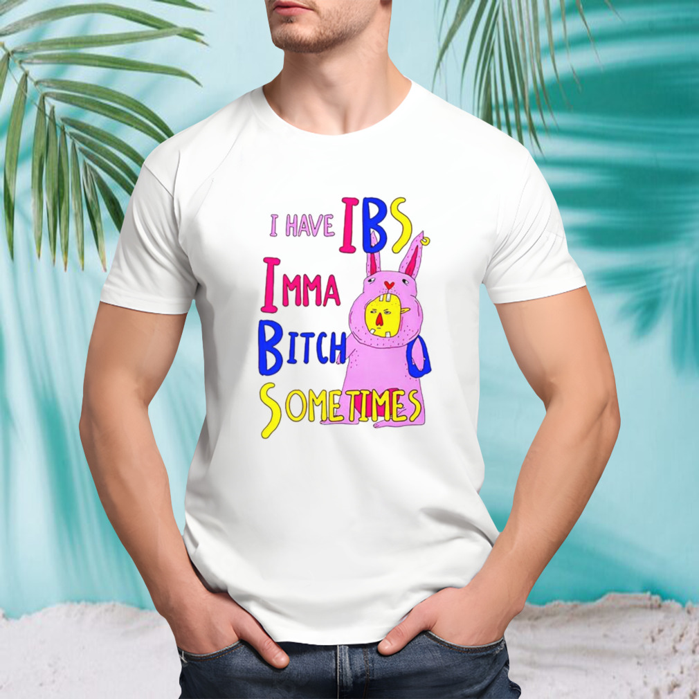 I have ibs imma bitch sometimes shirt