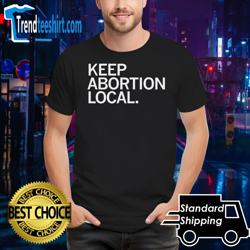 Keep abortion local shirt