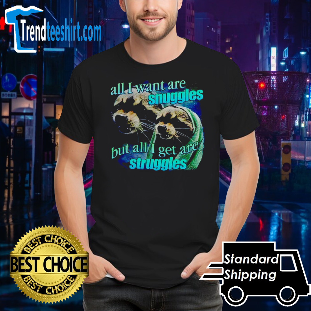 All i want are snuggles but all i get are struggles raccoon T-shirt