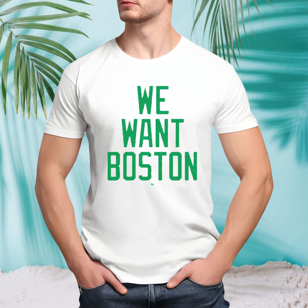 Boston Celtics we want Boston shirt