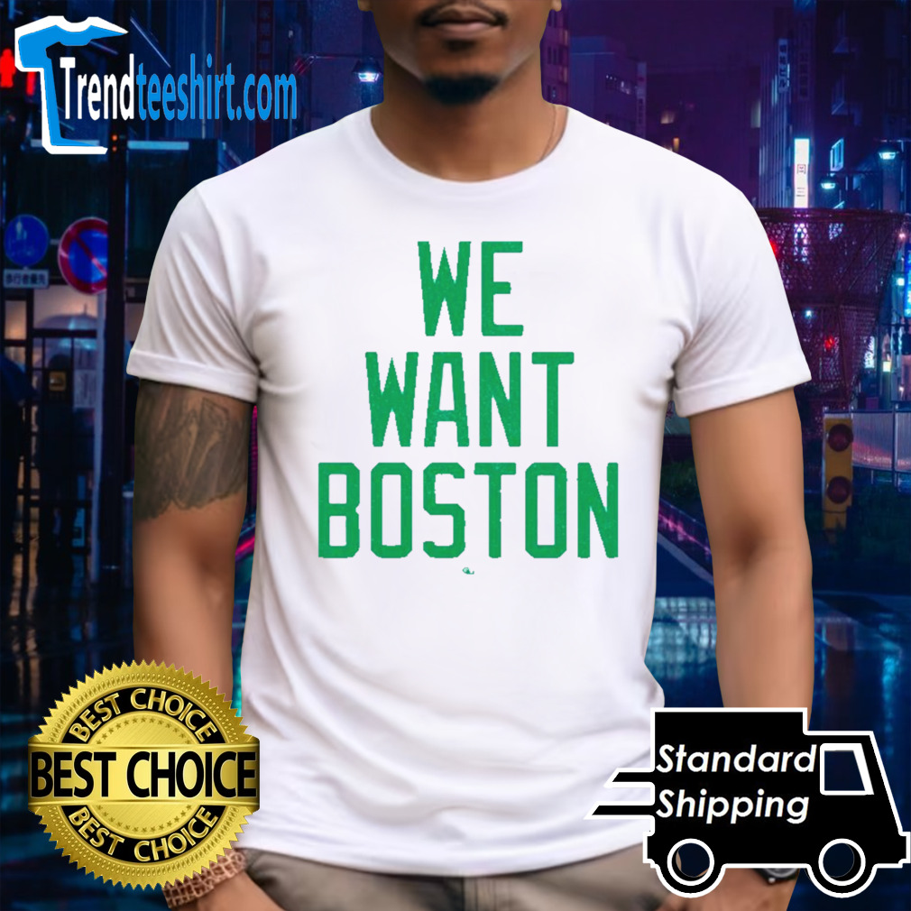 Boston Celtics we want Boston shirt