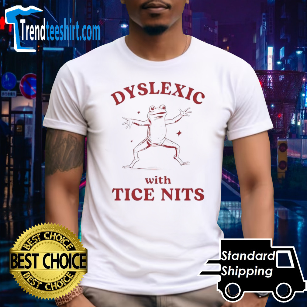 Dyslexic with tice nits shirt