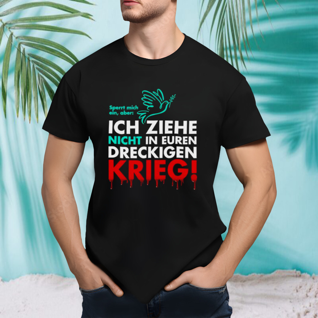 Ich Ziehe Nicht In Euren Dreckigen Krieg shirt