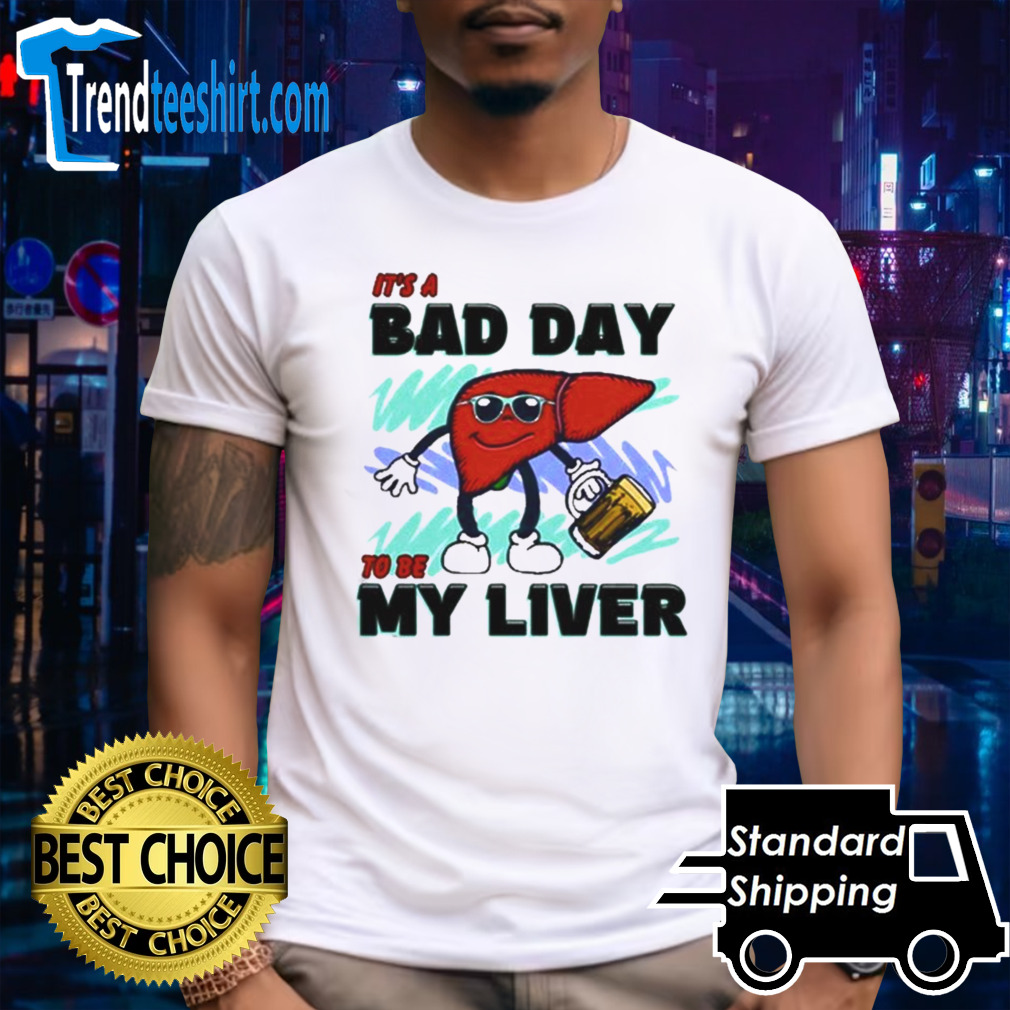 It’s A Bad Day To Be My Liver T-shirt