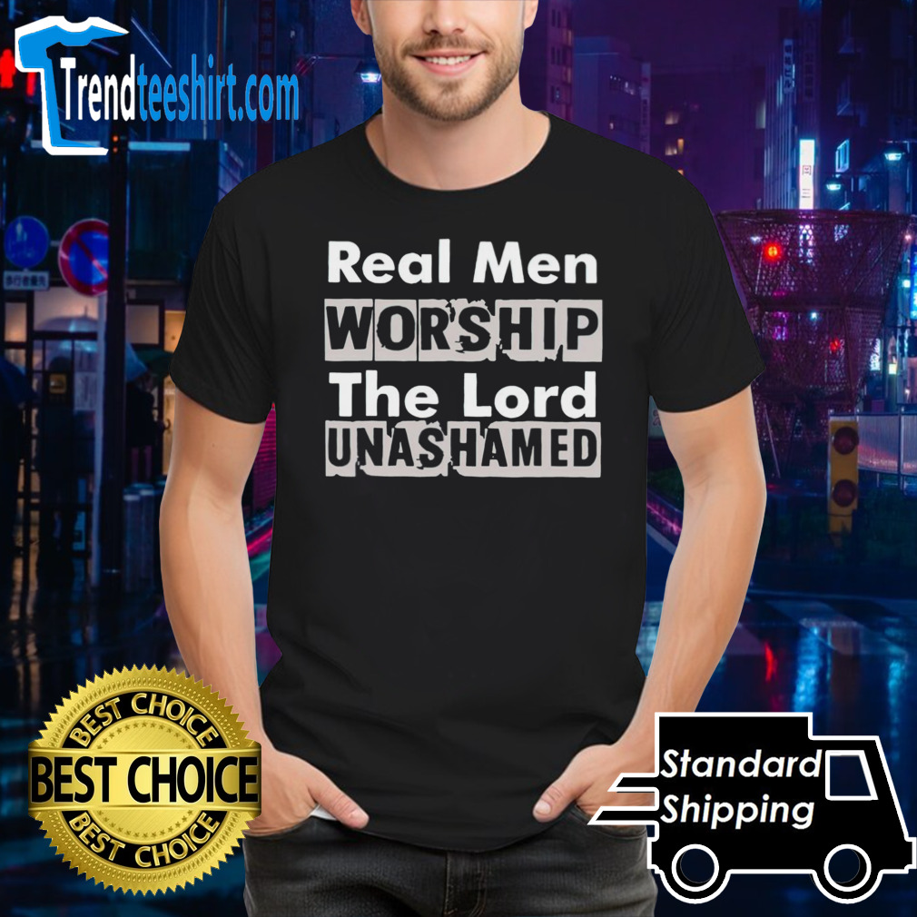 Real men worship the lord unashamed shirt