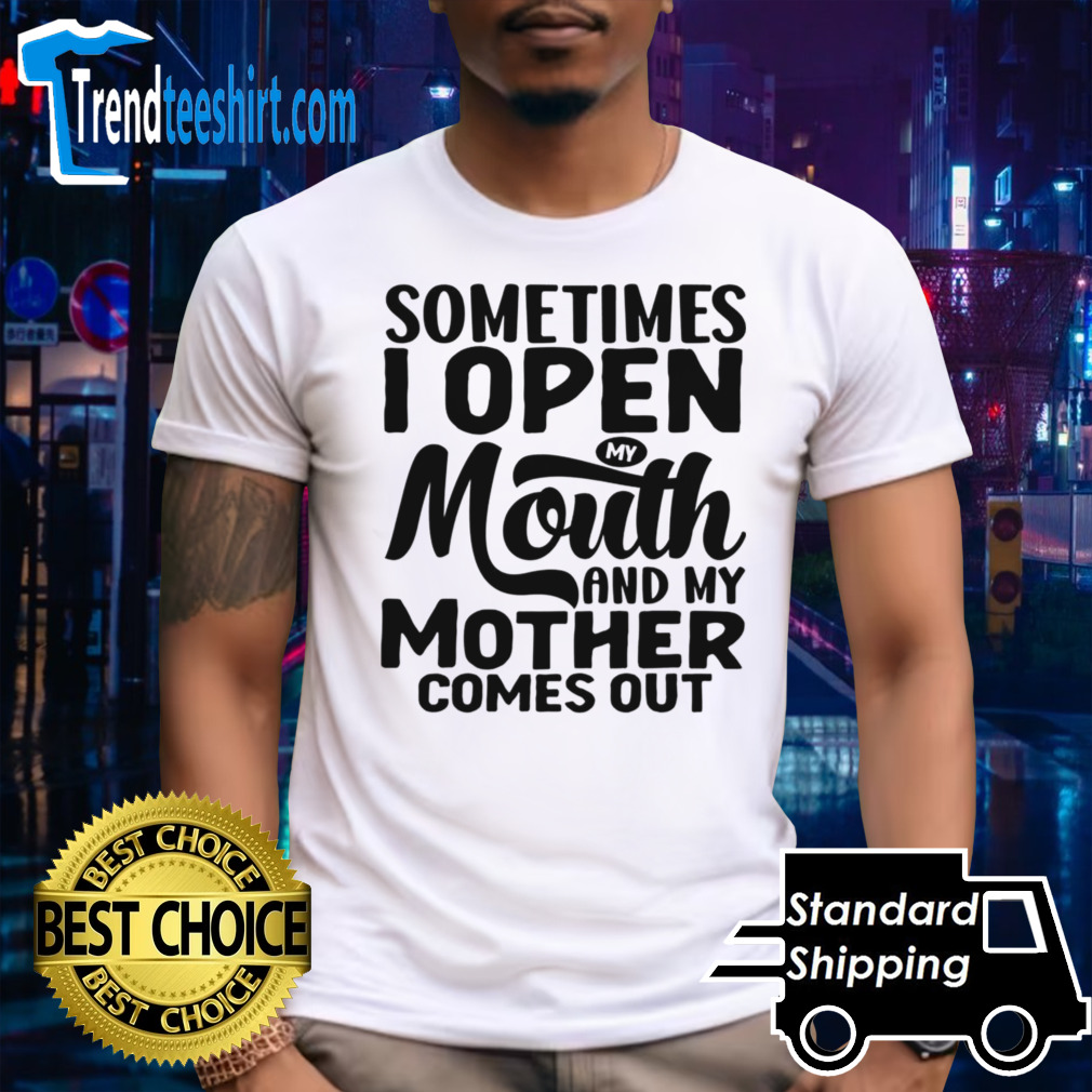 Sometimes I Open My Mouth And My Mother Comes Out shirt