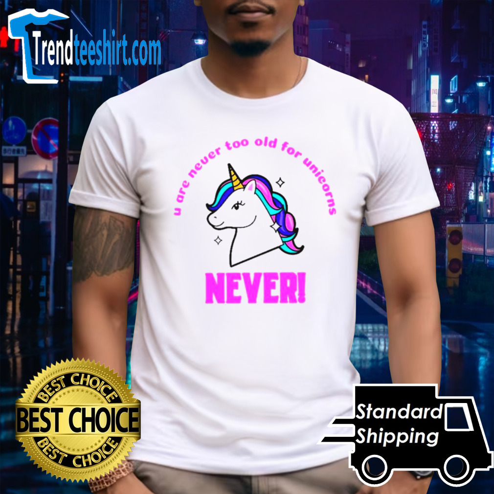 U are never too old for unicorns never shirt