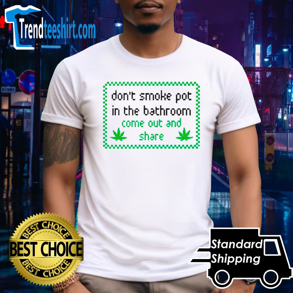 Weed don’t smoke in bathroom come out and share shirt