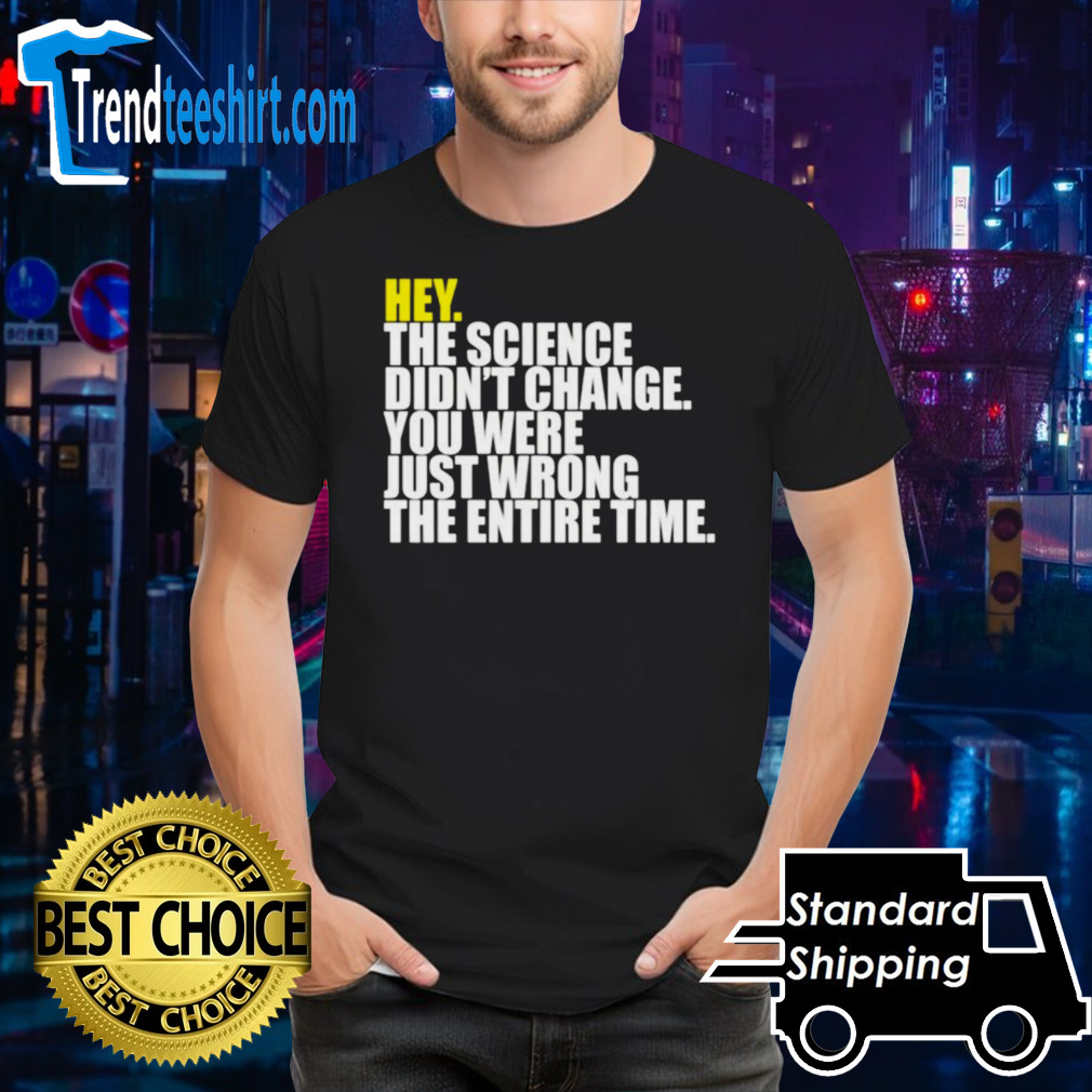 Hey the science didn’t change you were just wrong the entire time shirt