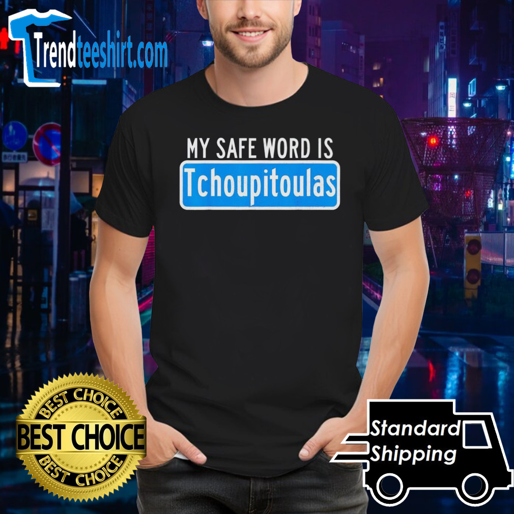 My safe word is tchoupitoulas shirt