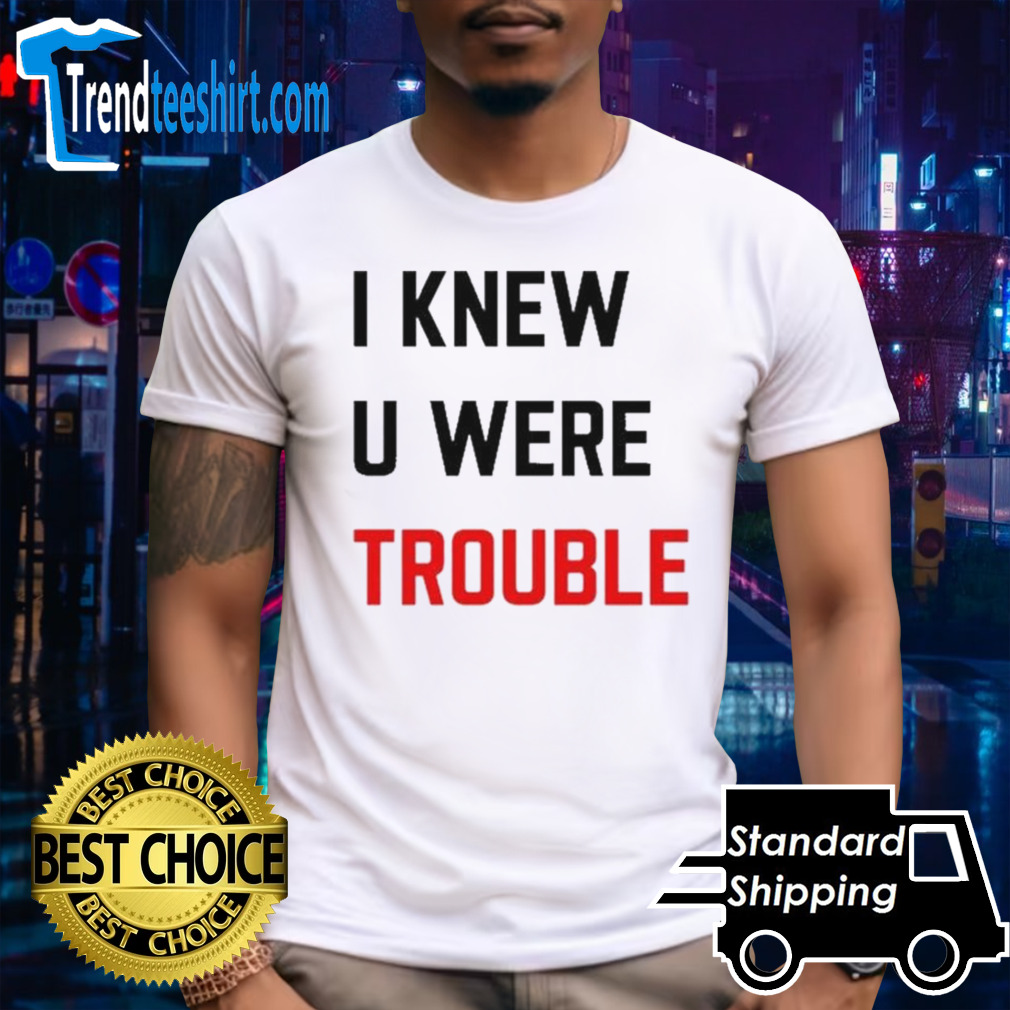 I Knew U Were Trouble Shirt