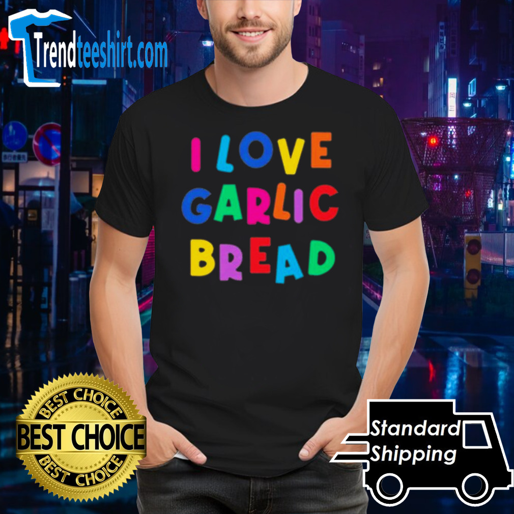 I love garlic bread shirt