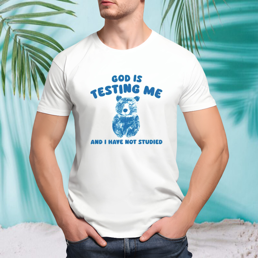 Bear God is testing me and i have not studied shirt
