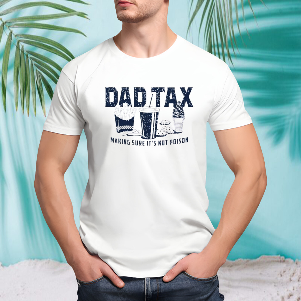Dad tax making sure it’s not poison shirt