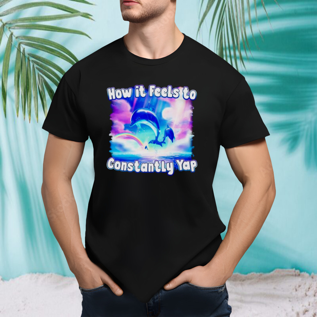 Dolphin how it feels to constantly yap shirt