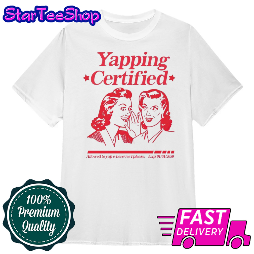 Yapping certified allowed to yap wherever i please shirt