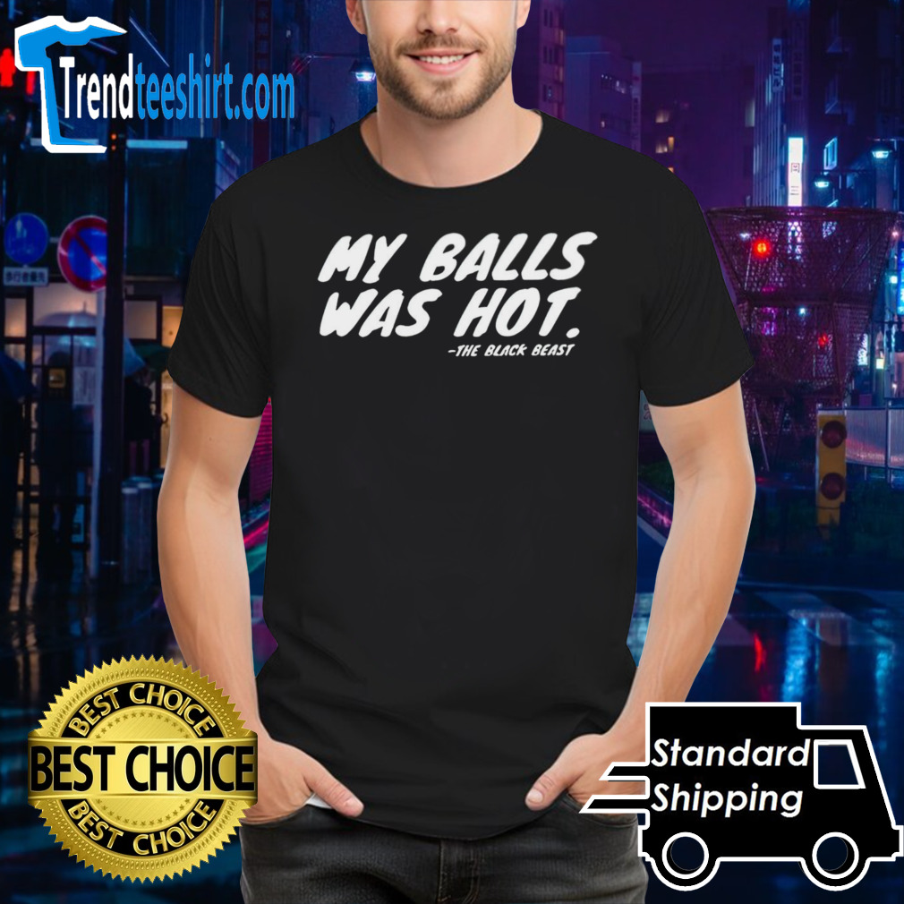 My balls was hot the black beast shirt