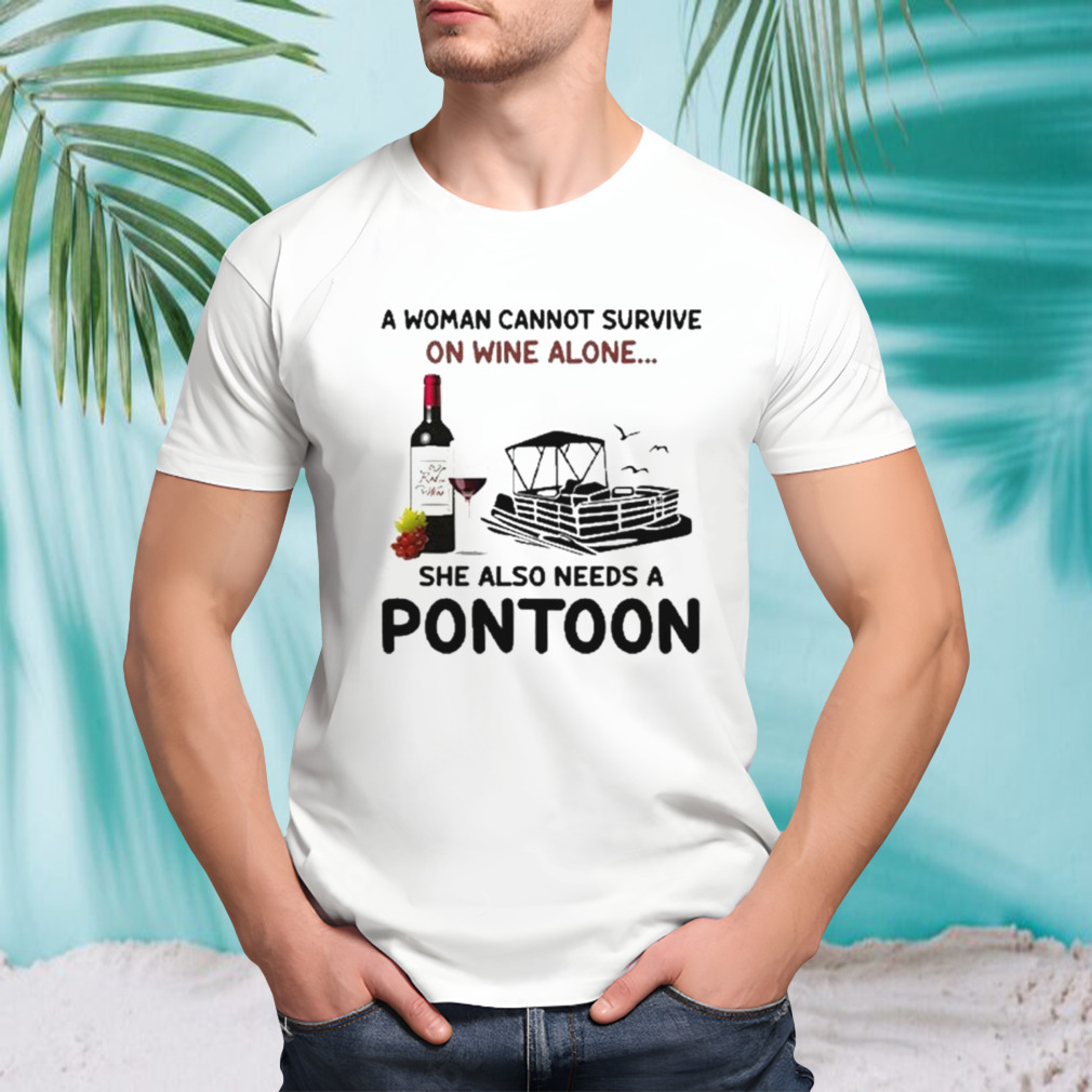 A Woman Cannot Survive On Wine Alone She Also Needs A Pontoon shirt