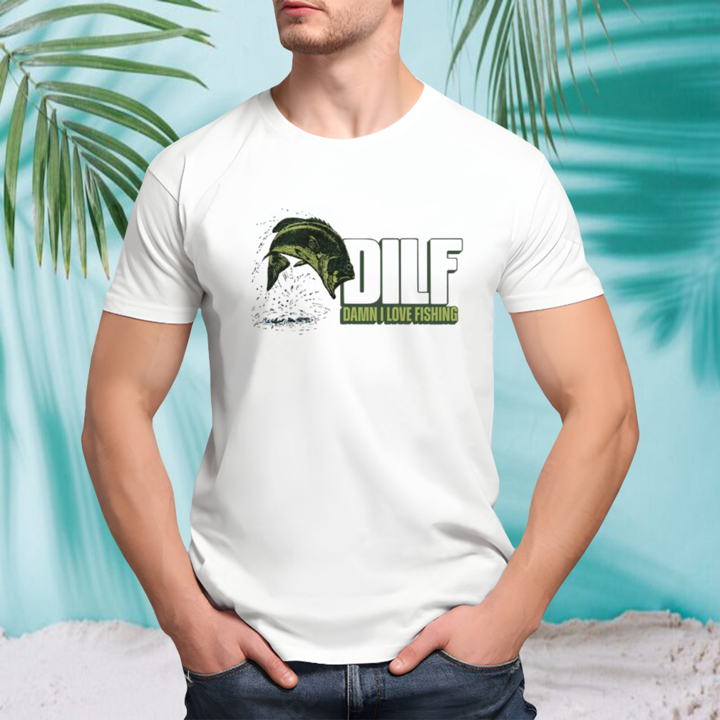 Dilf damn i love fishing shirt