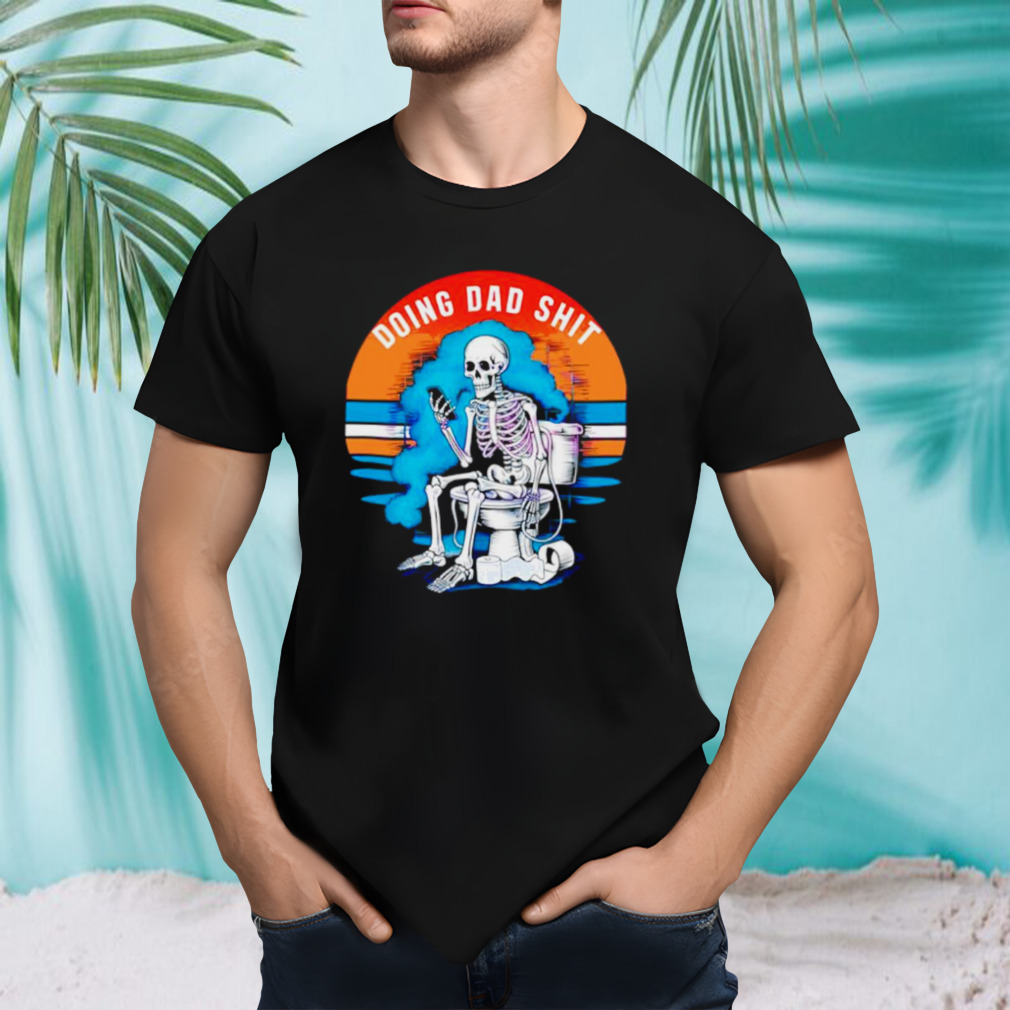 Doing dad shit funny skeleton shirt