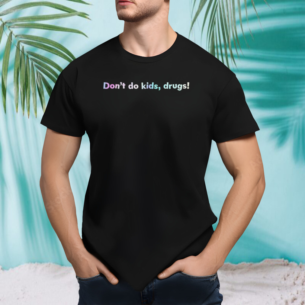 Don’t do kids drugs shirt