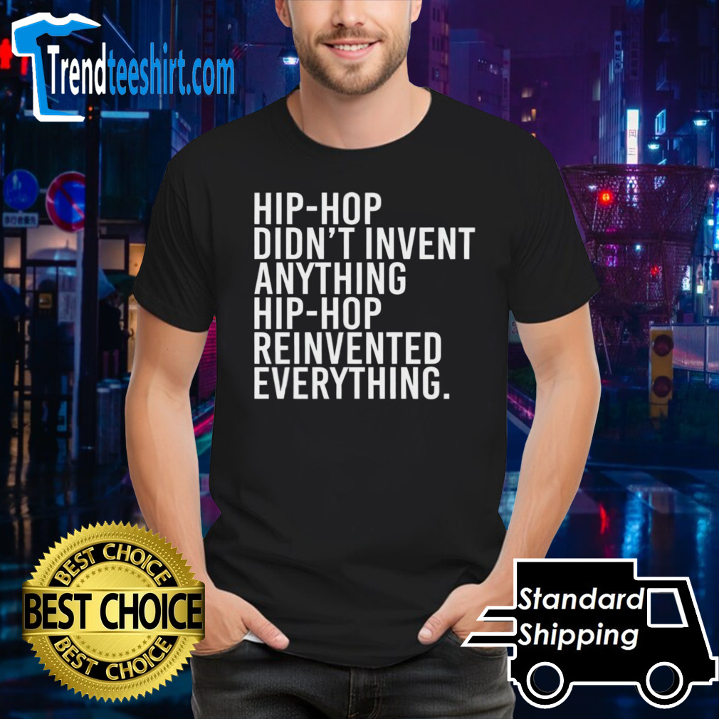 Hip-hop didn’t invent anything hip-hop reinvented everything shirt