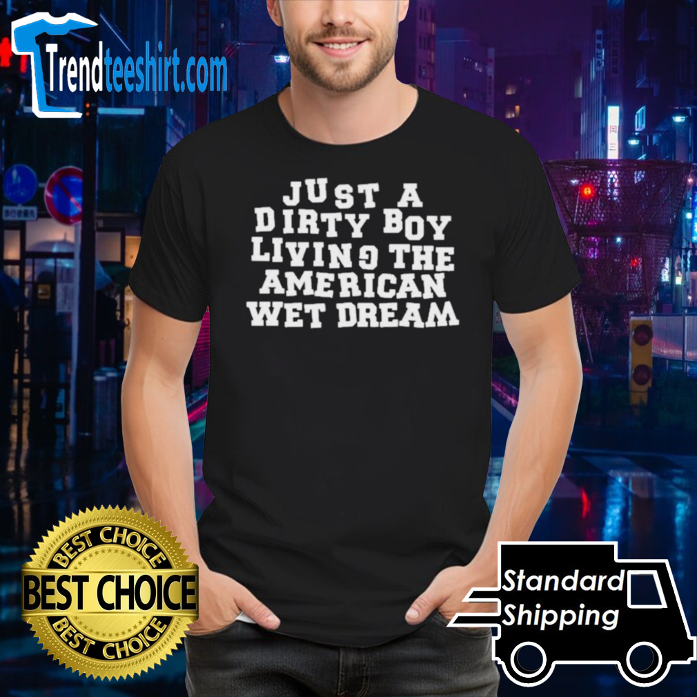 Just A Dirty Boy Living The American Wet Dream Shirt
