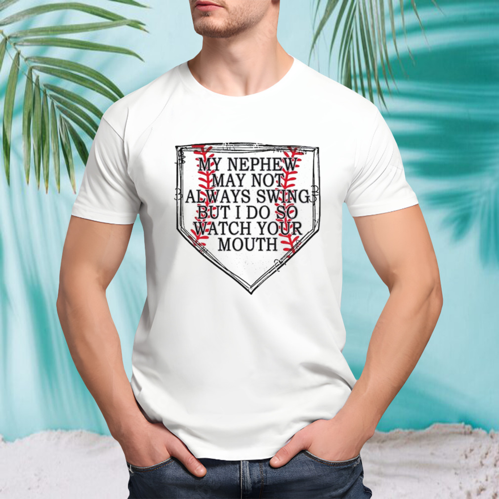 My nephew may not always swing but i do so watch your mouth shirt