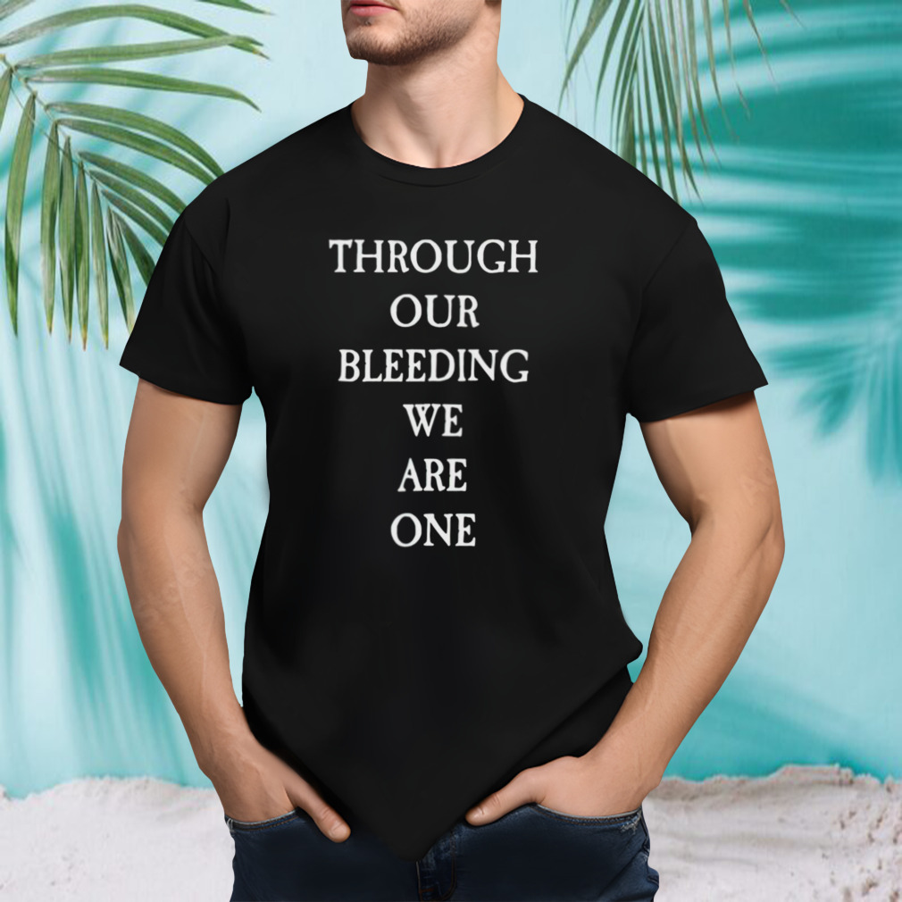 Through our bleeding we are one shirt