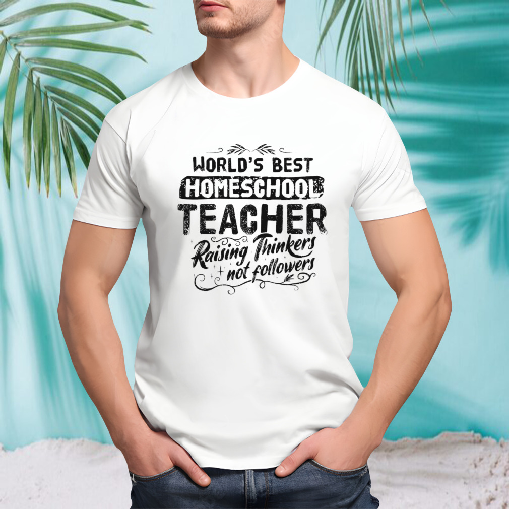 World’s best homeschool teacher raising thinkers not followers shirt