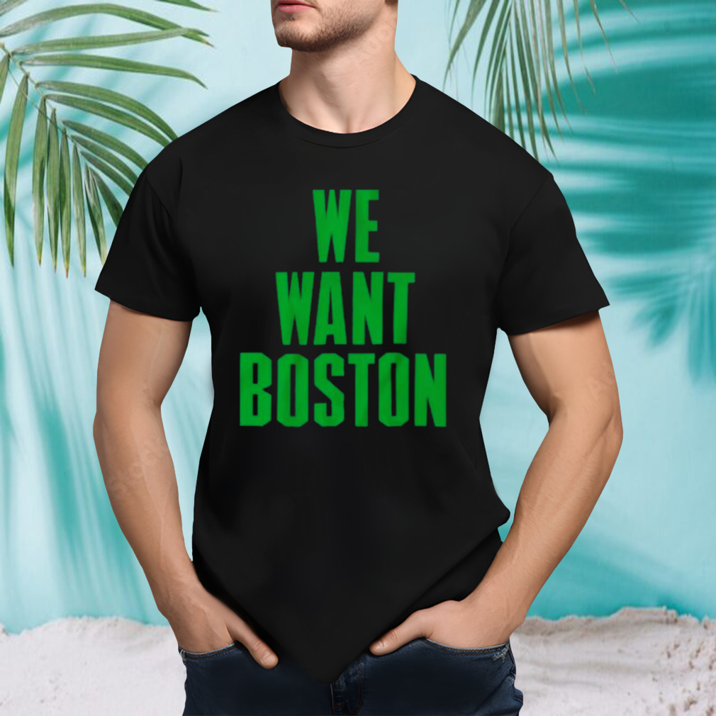 Boston Celtics We Want Boston Shirt