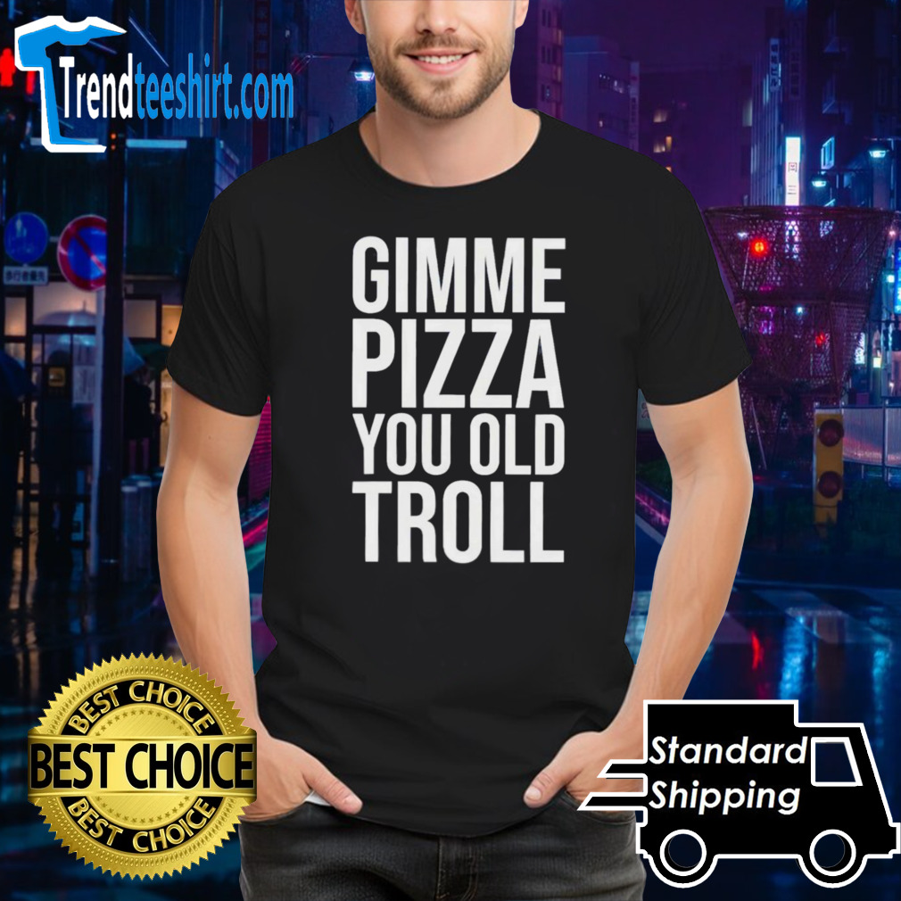 Louie Ruelas Gimme Pizza You Old Troll Shirt