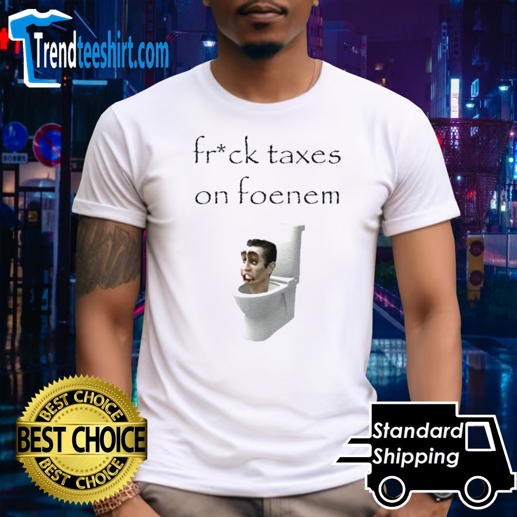Fruck taxes on foenem shirt