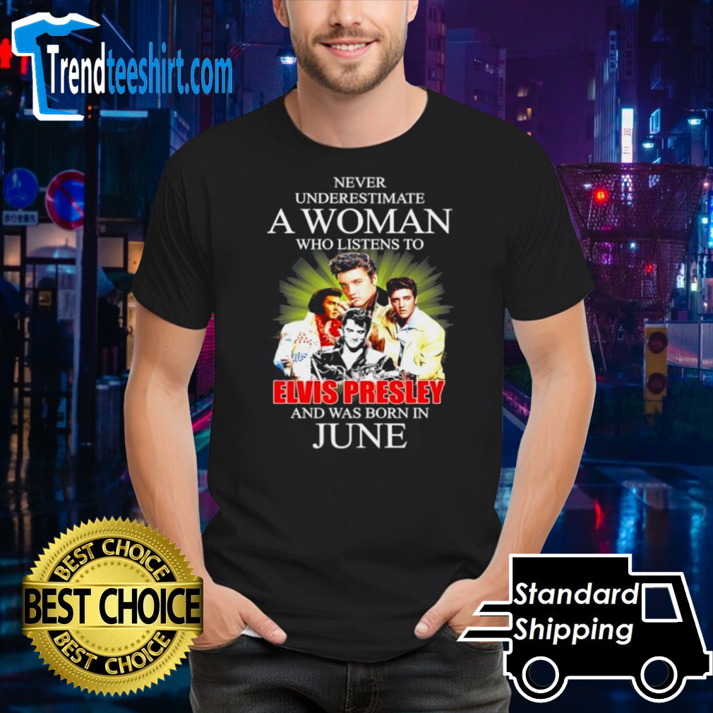 Official Never Underestimate A Woman Who Listens To Elvis Presley And Was Born In June Shirt
