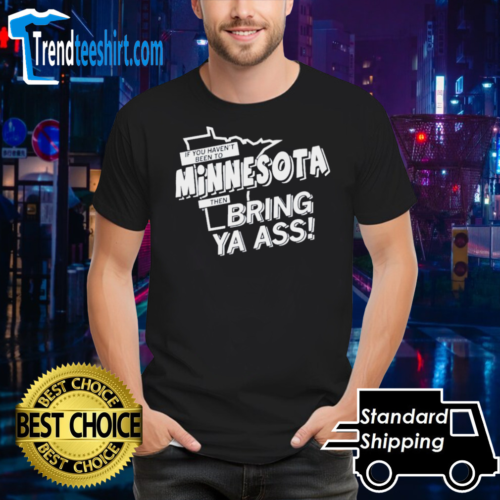 2024 If You Haven’t Been To Minnesota Then Bring Ys Ass Shirt