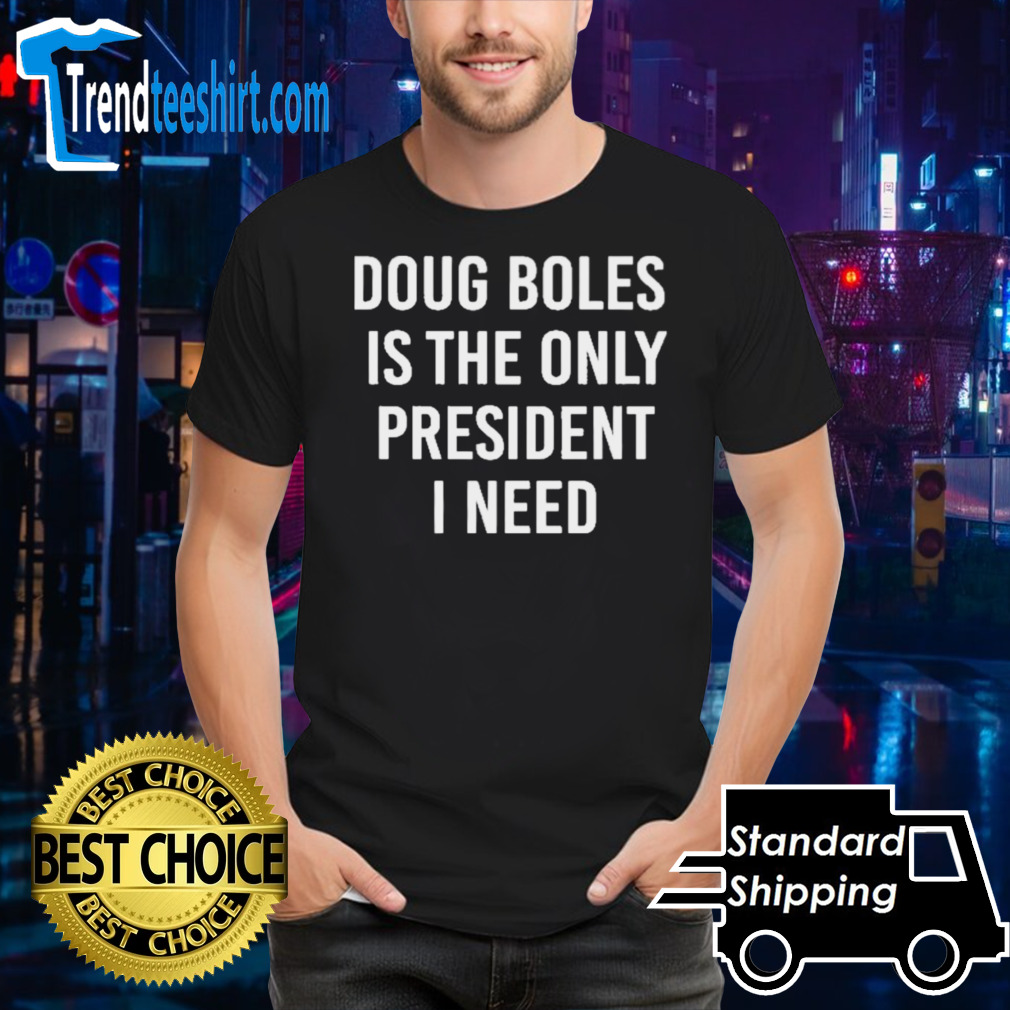 Doug Boles Is The Only President I Need Shirt