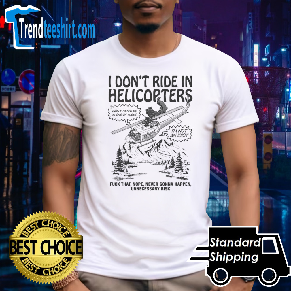 I Don’t Ride In Helicopters Fuck That Cope Never Gonna Happen Shirt
