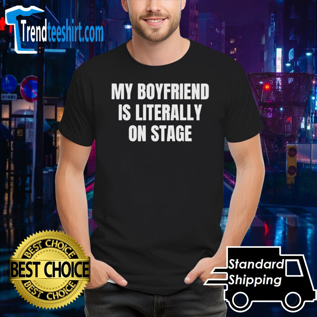 Official My Boyfriend Is Literally On Stage Shirt