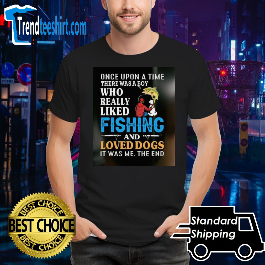 Once Upon A Time A Man Loved Fishing And Loved Dogs shirt