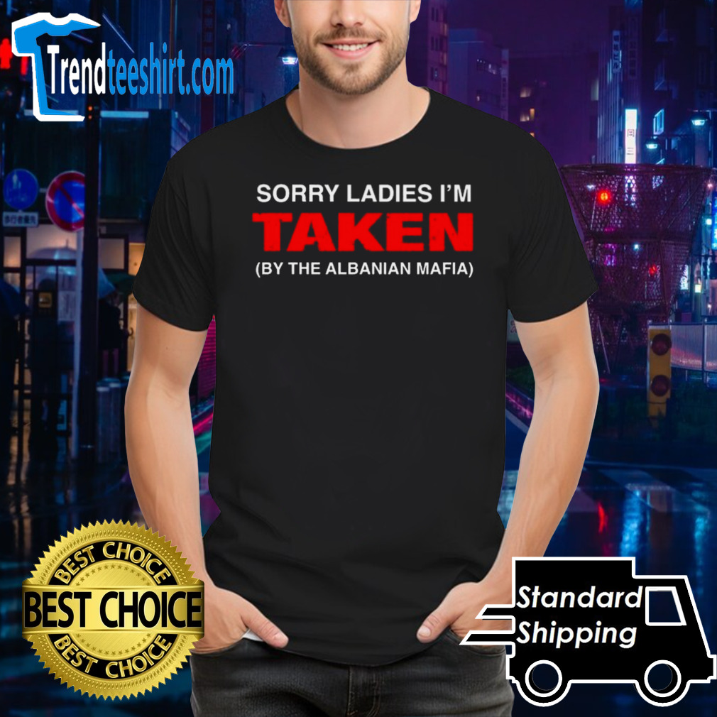 Sorry Ladies I’m Taken By The Albanian Mafia Shirt