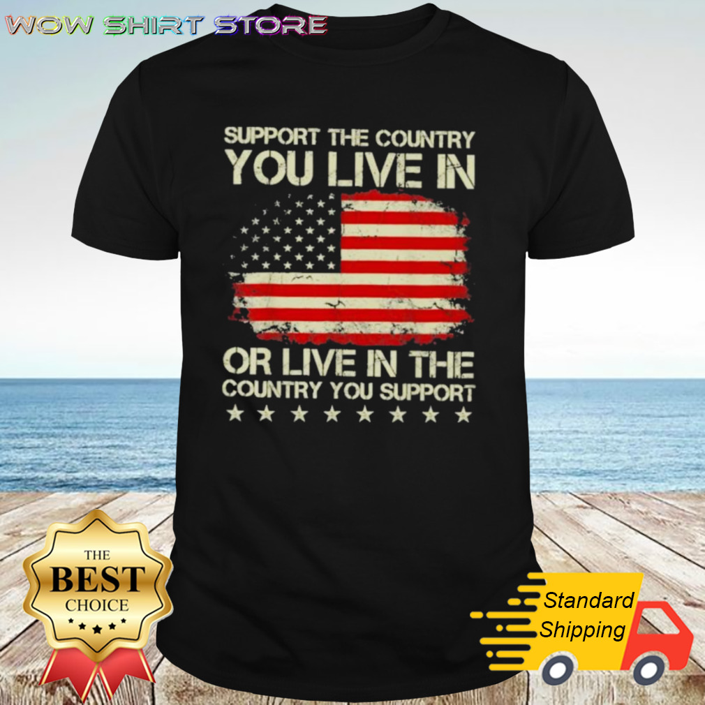 Support The Country You Live In Or Live In The Country You Support 2024 Shirt