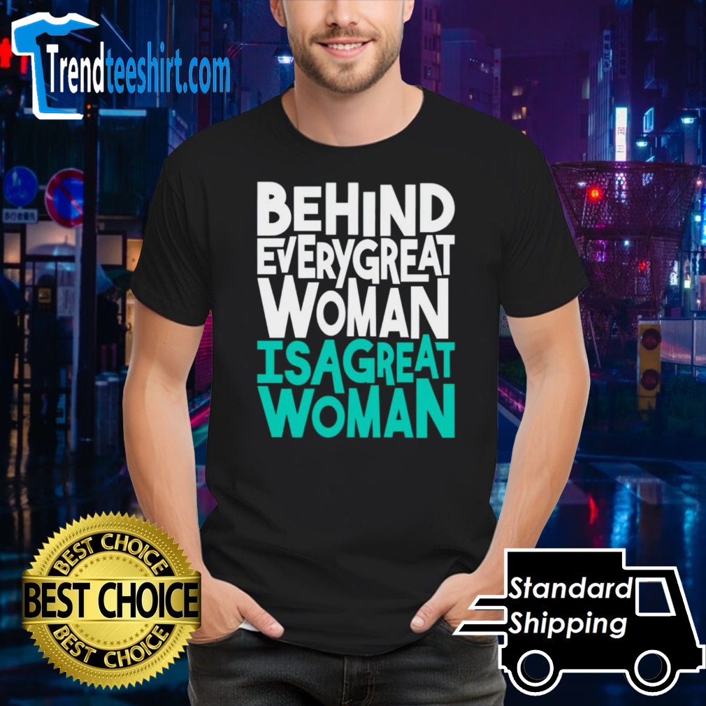 Behind every great woman is a great woman shirt