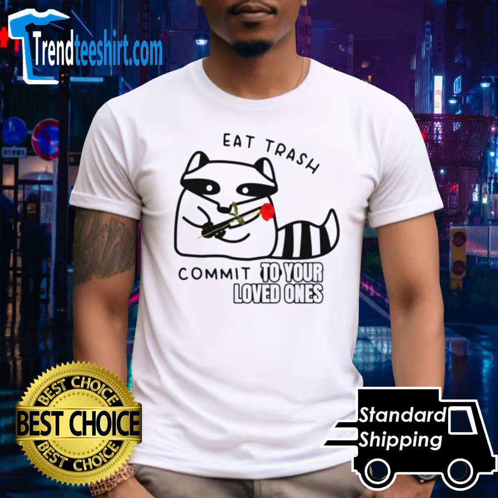 Raccoon eat trash commit to your loved ones shirt