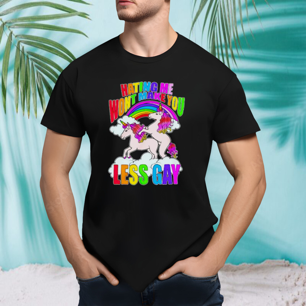 Unicorn hating me won’t make you less gay shirt