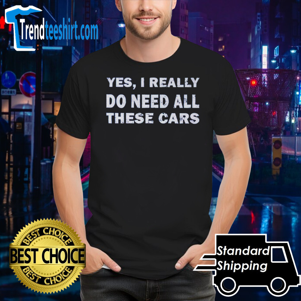 Yes I really do need all these cars shirt