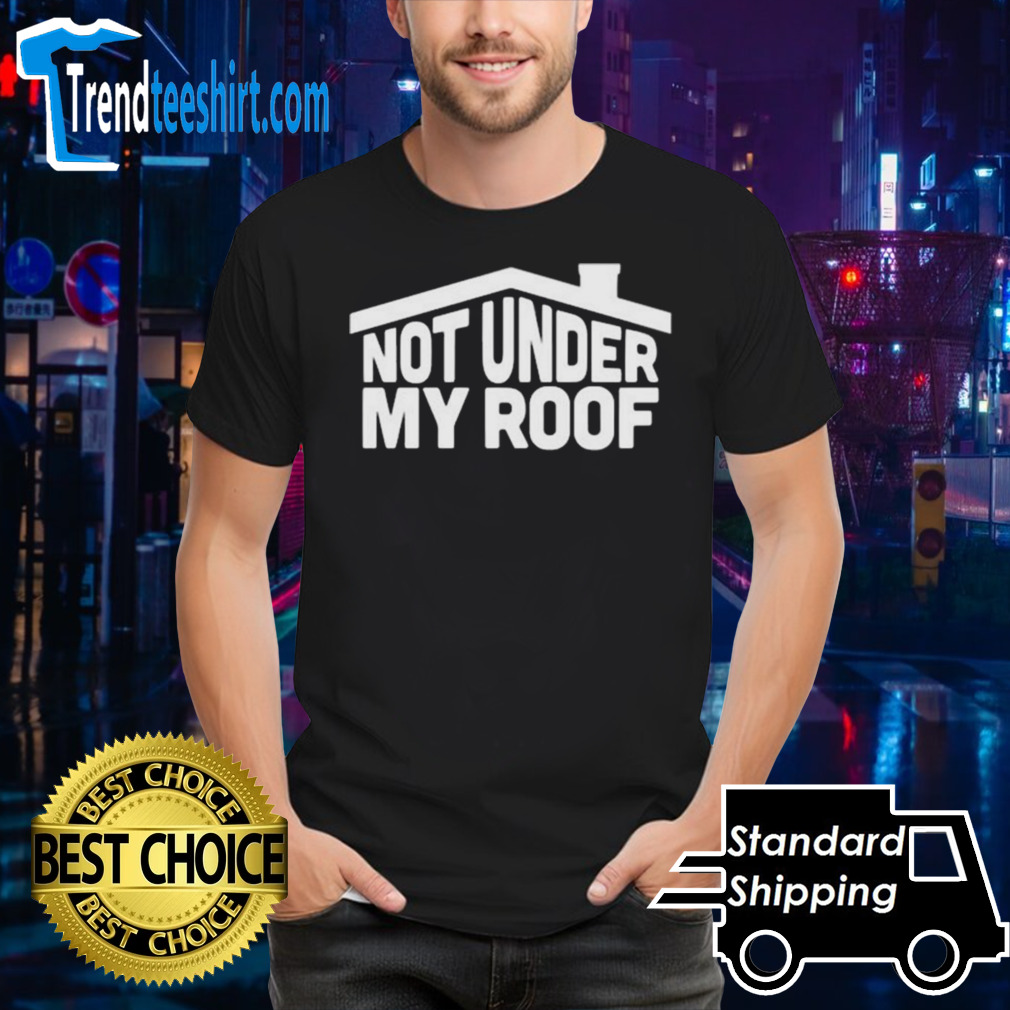 Not Under My Roof T-shirt