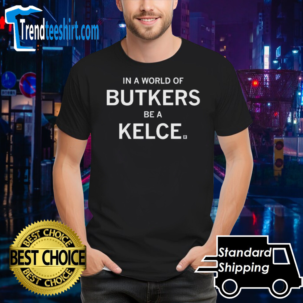In A World Of Butkers Be A Kelce Shirt