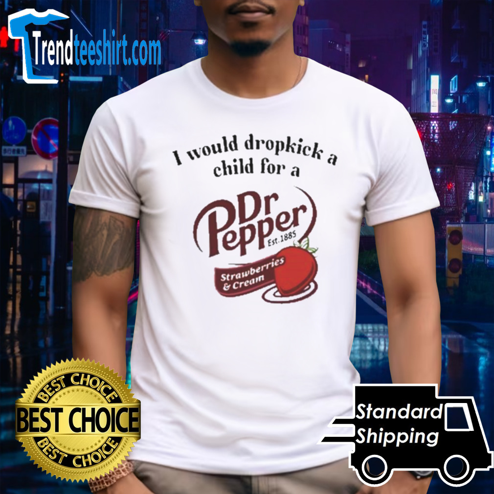 Official Official I Would Dropkick A Child For A Dr Pepper Strawberries & Cream Shirt