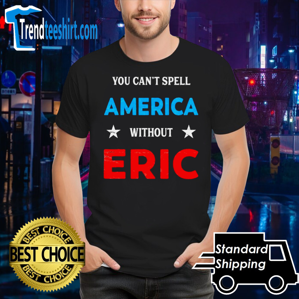 You Can’t Spell America Without Erica shirt